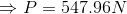 \Rightarrow P =547.96 N