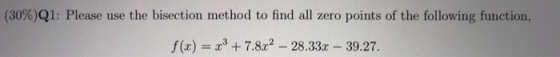 (30%)Q1: Please use the bisection method to find all zero points of the following function, f(x)7.82 - 28.33 39.27