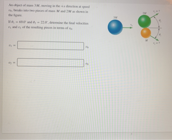 2M An object of mass 3M, moving in the +x direction at speed Do, breaks into two pieces of mass M and 2M as shown in the figu