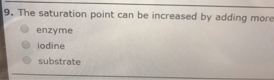 9. The saturation point can be increased by adding more enzyme iodine substrate