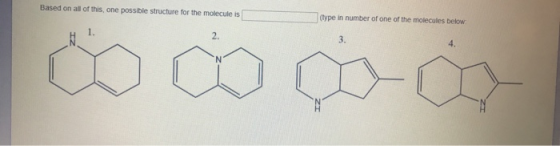 Based on all of this, one possible structure for the molecule is (type in number of one of the molecules below