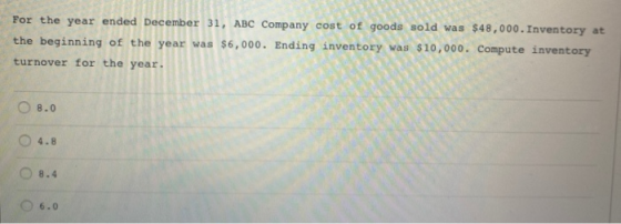 For the year ended December 31, ABC Company cost of goods sold was $48,000. Inventory at the beginning of the year was $6,000