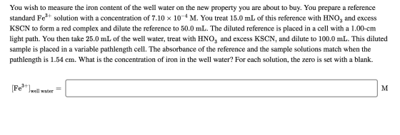 You wish to measure the iron content of the well water on the new property you are about to buy. You prepare a reference stan
