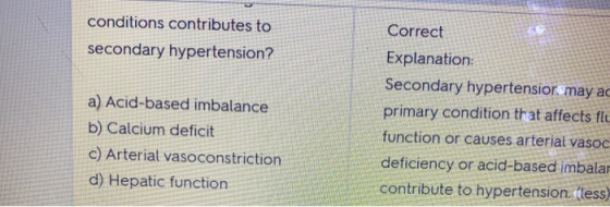 conditions contributes to secondary hypertension? a) Acid-based imbalance b) Calcium deficit c) Arterial vasoconstriction d)