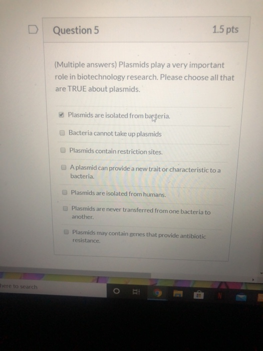 Question 5 1.5 pts (Multiple answers) Plasmids play a very important role in biotechnology research. Please choose all that a