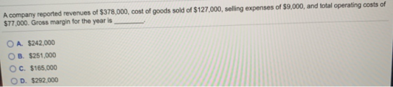 A company reported revenues of $378,000, cost of goods sold of $127,000, selling expenses of $9,000, and total operating cost