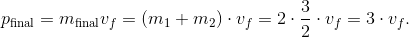 p_{\text{final}} = m_{\text{final}} v_f = (m_1 + m_2) \cdot v_f = 2 \cdot \frac32 \cdot v_f = 3 \cdot v_f.