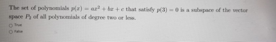 The set of polynomials p(x) = ax2 + bx + c that satisfy p(3) = 0 is a subspace of the vector space P2 of all polynomials of d