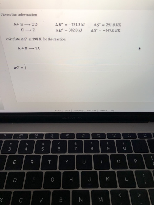 Given the information AS = 291.0 JK AS = -147.0 J/K A+B 2D AH = -731.3 kJ CD AH = 382.0 kJ calculate AG at 298 K for the reac