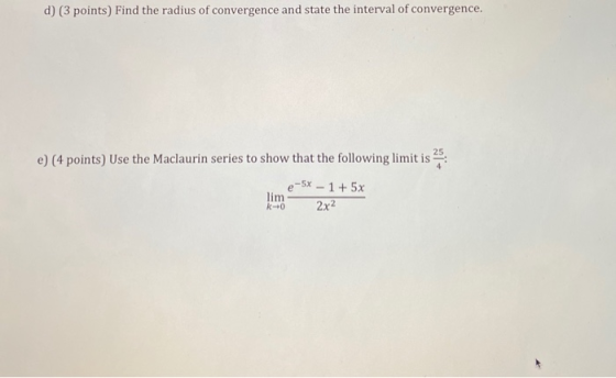 d) (3 points) Find the radius of convergence and state the interval of convergence. e) (4 points) Use the Maclaurin series to