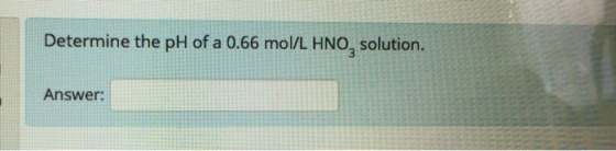 Determine the pH of a 0.66 mol/L HNO solution. Answer: