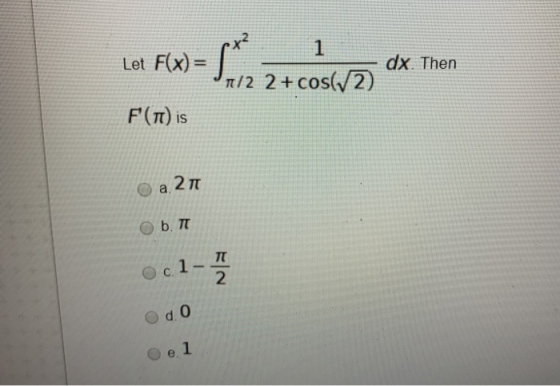 Let F(x)= dx. Then 1/2 2 + cos(12) F(T) is a 211 b. TT c.1-17 Flav Ce 1
