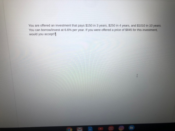 You are offered an investment that pays $150 in 3 years, $250 in 4 years, and $1010 in 10 years. You can borrowlinvest at 6.6