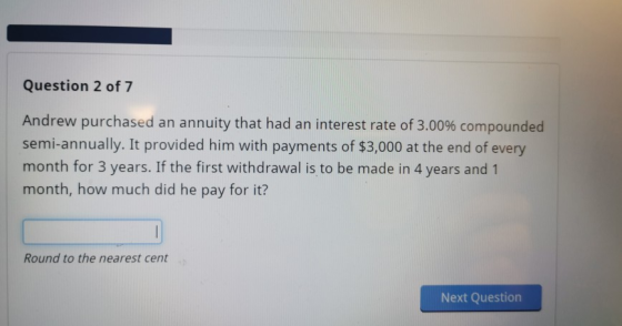 Question 2 of 7 Andrew purchased an annuity that had an interest rate of 3.00% compounded semi-annually. It provided him with