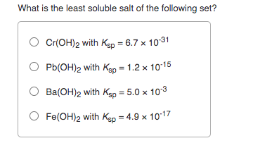 What is the least soluble salt of the following set? Cr(OH)2 with Ksp = 6.7 * 10-31 Pb(OH)2 with Ksp = 1.2 x 10-15 Ba(OH)2 wi