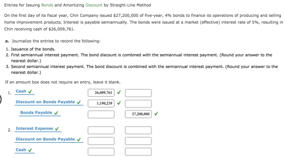 Entries for Issuing Bonds and Amortizing Discount by Straight-Line Method On the first day of its fiscal year, Chin Company i