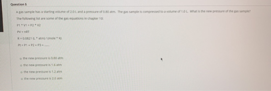 Questions A gas sample has a starting volume of 20 and a pressure of 0.80 atm, The gas sample is compressed to a volume of 10