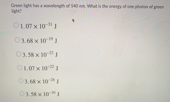 Green light has a wavelength of 540 nm. What is the energy of one photon of green light? 01.07 x 10-31 O 3.68 x 10-19 J O 3.5