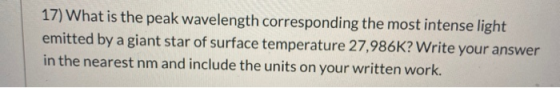 17) What is the peak wavelength corresponding the most intense light emitted by a giant star of surface temperature 27,986K?