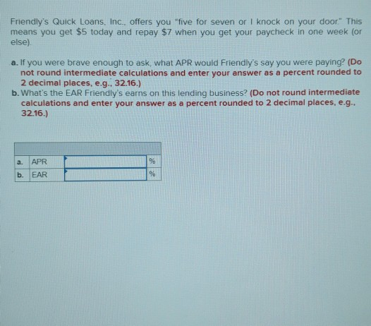 Friendlys Quick Loans, Inc., offers you five for seven or I knock on your door. This means you get $5 today and repay $7 w