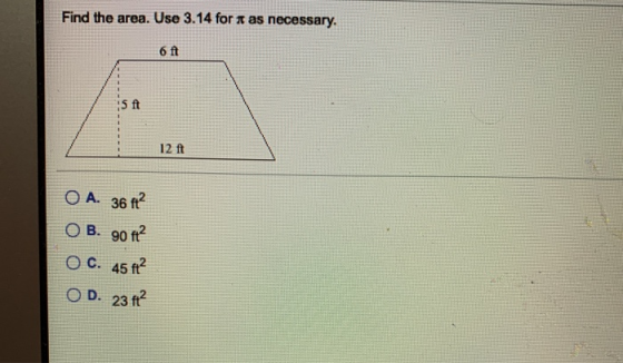Find the area. Use 3.14 for as necessary. 6 ft 5 ft 12 ft O A. 36 ft? OB. 90 ft? O C. 45 ft? OD. 23 ft?
