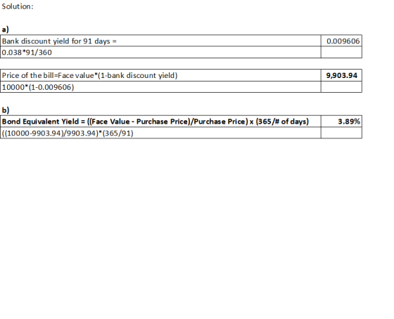 Solution: a) Bank discount yield for 91 days = 0.038*91/360 0.009606 9,903.94 Price of the bill=Face value*(1-bank discount y