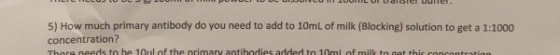 D O BLO 1151CI UURI. 5) How much primary antibody do you need to add to 10mL of milk (Blocking) solution to get a 1:1000 conc