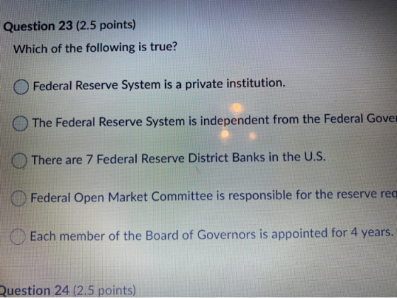 Question 23 (2.5 points) Which of the following is true? Federal Reserve System is a private institution. The Federal Reserve