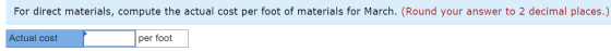 For direct materials, compute the actual cost per foot of materials for March. (Round your answer to 2 decimal places.) Actua