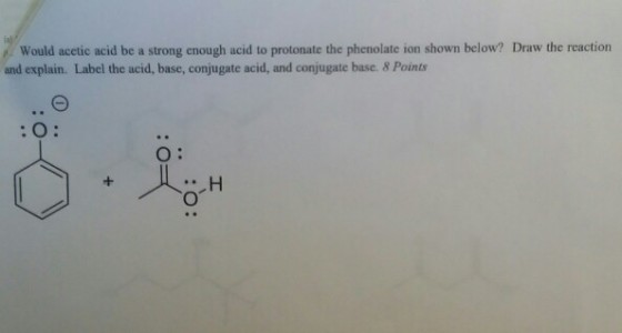 e Would acetic acid be a strong enough acid to protonate the phenolate ion shown below? Draw the reaction and explain. Label the acid, base, conjugate acid, and conjugate base. & Points O: