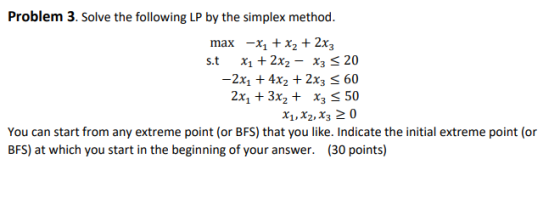 Problem 3. Solve the following LP by the simplex method. max -x1 + x2 + 2xz s. t x1 + 2x2 – x3 = 20 -2x1 + 4x2 + 2x3 = 60 2xy
