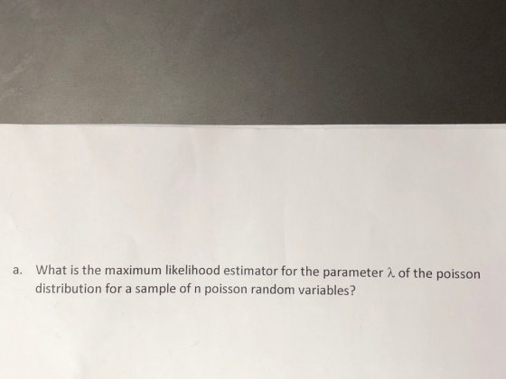 a. What is the maximum likelihood estimator for the parameter 2 of the poisson distribution for a sample of n poisson random variables?