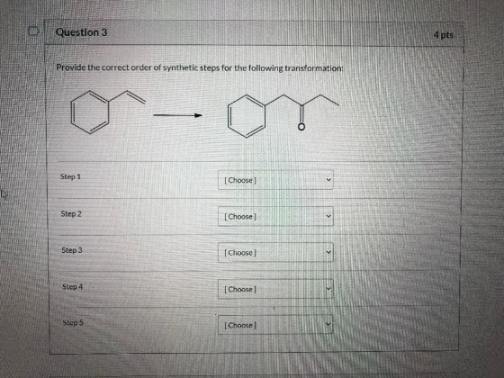 Question 3 4 pts Provide the correct order of synthetic steps for the following transformation: Step 1 HE [ Choose] Step 2 [