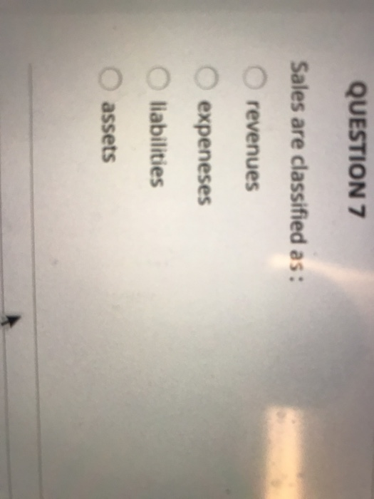 QUESTION 7 Sales are classified as: revenues O expeneses O liabilities assets