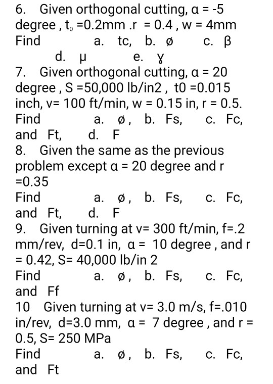 6. Given orthogonal cutting, a = -5 degree , t=0.2mm .r = 0.4, w = 4mm Find a. tc, b. 0 C. B d. e. 8 7. Given orthogonal cutt