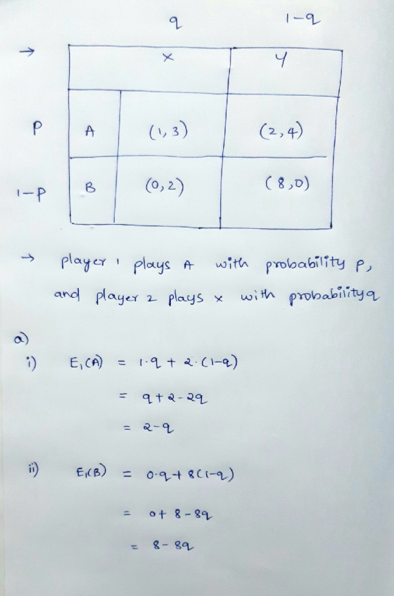 2 1-q 1 4 P A (2,4) B 0,2) (8,0) I-P 1 1 player plays a with probability p, and player 2 plays x with probability a i) E, CA)
