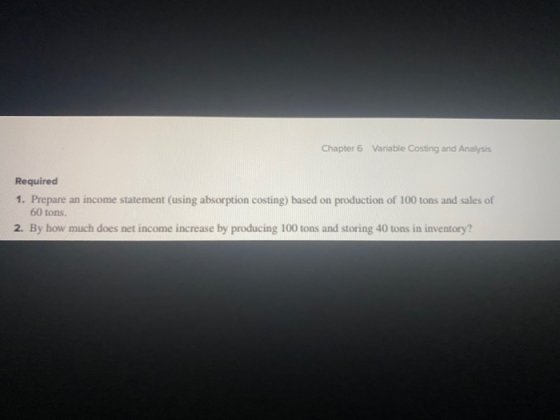 Chapter 6 Variable Costing and Analysis Required 1. Prepare an income statement (using absorption costing) based on productio