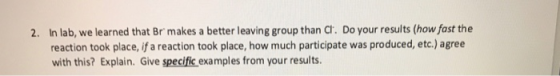 2. In lab, we learned that Br makes a better leaving group than Cl. Do your results (how fast the reaction took place, if a r