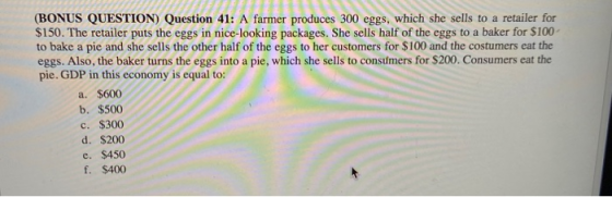 (BONUS QUESTION) Question 41: A farmer produces 300 eggs, which she sells to a retailer for $150. The retailer puts the eggs