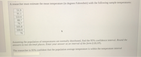 A researcher must estimate the mean temperature (in degrees Fahrenheit) with the following sample temperatures: 51.9 91.1 122