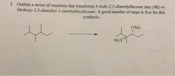 5. Outline a series of reactions that transforms 4-Iodo-2,3-dimethylhexane into (4R)-4- Methoxy-2,3-dimethyl-3-(methylthio)he