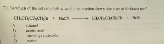 22. In which of the solvents below would the reaction shown take place at the fastest rate? CH2CH.CH.CH,CN + NaBr A. CH3CH CH