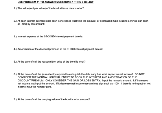 USE PROBLEM #1 TO ANSWER QUESTIONS 1 THRU 7 BELOW 1.) The value (not par value) of the bond at issue date is what? 2.) At eac