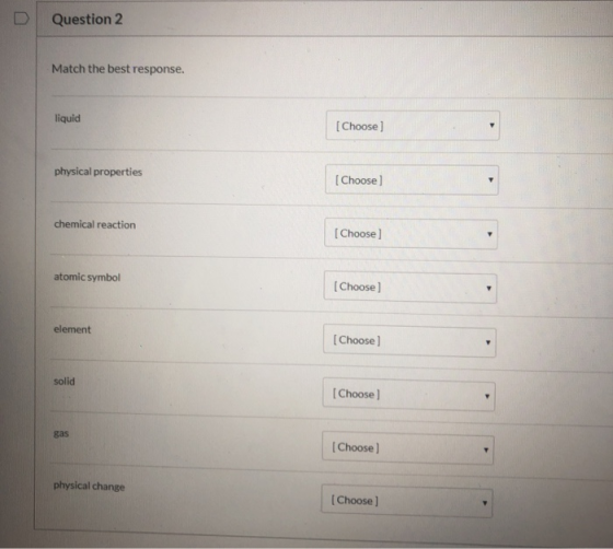 Question 2 Match the best response. liquid [Choose) physical properties [Choose) chemical reaction [Choose] atomic symbol [Ch
