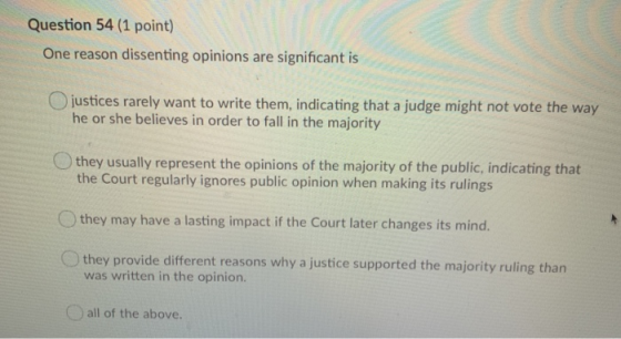 Question 54 (1 point) One reason dissenting opinions are significant is justices rarely want to write them, indicating that a