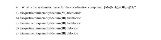 4. What is the systematic name for the coordination compound, [Mo(NH) (OH)]CI? a) triaquatriamminemolybdenum(VI) trichloride