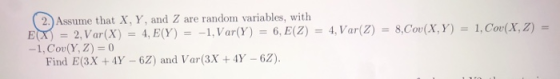(2. Assume that X, Y, and Z are random variables, with EX) = 2, Var(X) = 4, E(Y) = -1, Var(Y) = 6, E(Z) = 4, Var(Z) = 8,Cov(X