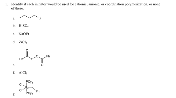 1. Identify if each initiator would be used for cationic, anionic, or coordination polymerization, or none of these. a. b. H2