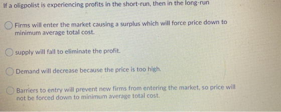 If a oligpolist is experiencing profits in the short-run, then in the long-run Firms will enter the market causing a surplus