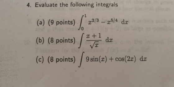 4. Evaluate the following integrals 22/3 – x5/4 dx (a) (9 points) 1 (b) (8 points) / 72 (c) (8 points) / 9 sin() + cos(22) de